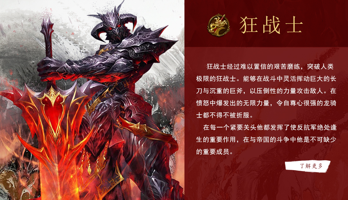 《奇迹世界：起源》手游狂战士经过难以置信的艰苦磨练突破人类极限。能够在战斗中灵活挥动巨大的长刀与沉重的巨斧，以压倒性的力量攻击敌人。在愤怒中爆发出的无限力量，令自尊心很强的龙骑士都不得不被折服。