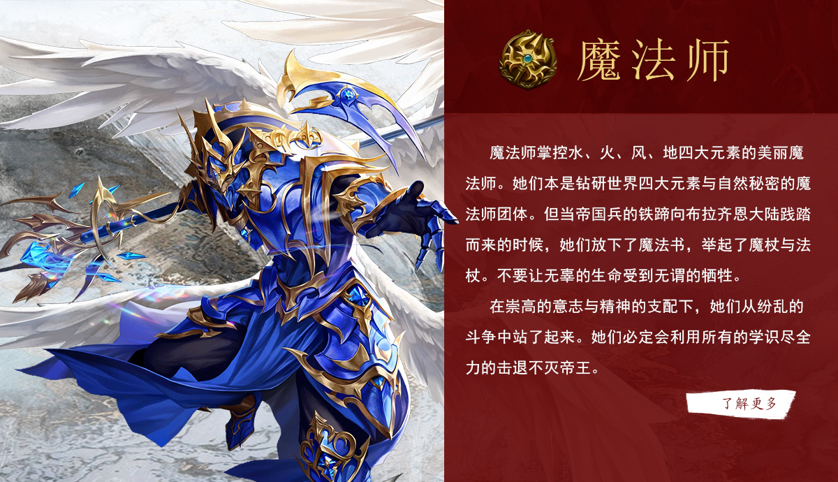 《奇迹世界：起源》手游魔法师掌控水、火、风、地四大元素的美丽魔法师。她们本是钻研世界四大元素与自然秘密的魔法师团体。但当帝国兵的铁蹄向布拉齐恩大陆践踏而来的时候，她们放下了魔法书，举起了魔杖与法杖。